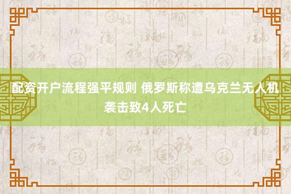 配资开户流程强平规则 俄罗斯称遭乌克兰无人机袭击致4人死亡