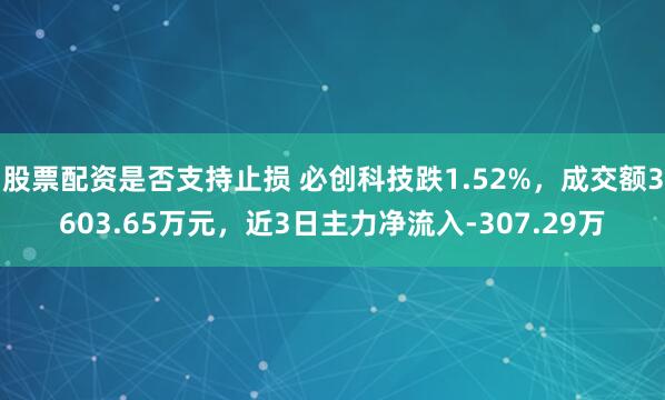 股票配资是否支持止损 必创科技跌1.52%，成交额3603.65万元，近3日主力净流入-307.29万