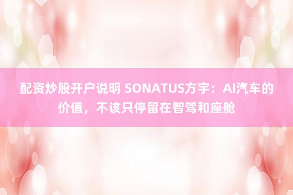配资炒股开户说明 SONATUS方宇：AI汽车的价值，不该只停留在智驾和座舱