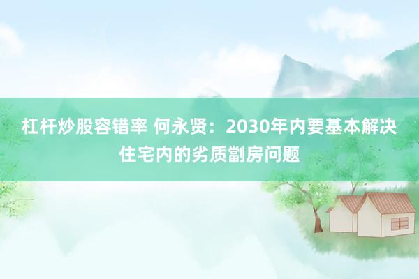 杠杆炒股容错率 何永贤：2030年内要基本解决住宅内的劣质劏房问题