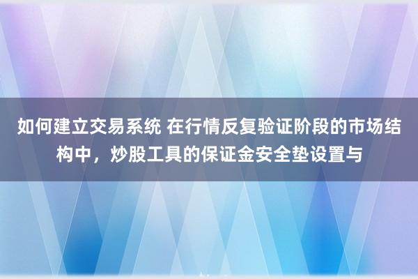 如何建立交易系统 在行情反复验证阶段的市场结构中，炒股工具的保证金安全垫设置与