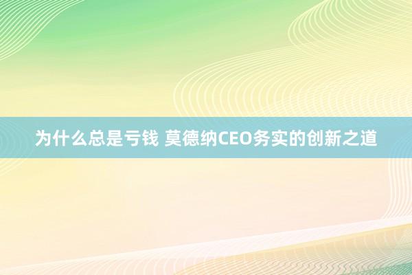 为什么总是亏钱 莫德纳CEO务实的创新之道